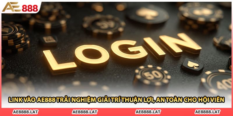 Link vào AE888 trải nghiệm giải trí thuận lợi, an toàn cho hội viên